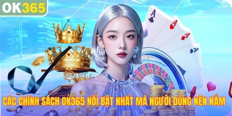 Các chính sách OK365 nổi bật nhất mà người dùng nên nắm rõ