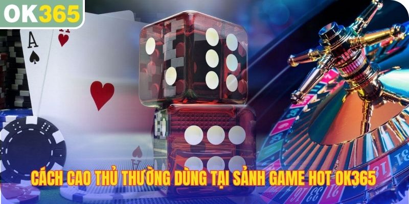 Cách cao thủ thường dùng khi chơi tại sảnh game hot OK365