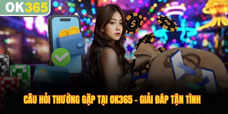 Câu hỏi thường gặp tại OK365 giải đáp tận tình