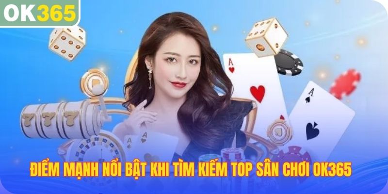 Điểm mạnh nổi bật khi tìm kiếm top sân chơi OK365