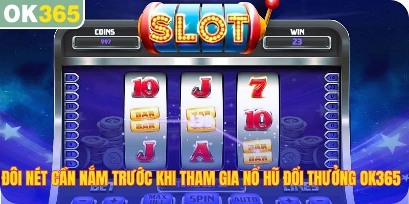 Đôi nét cần nắm trước khi tham gia nổ hũ đổi thưởng OK365