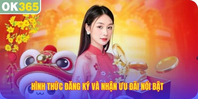 Hình thức đăng ký và nhận ưu đãi nổi bật