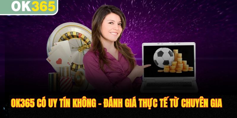 OK365 có uy tín không- đánh giá thực tế từ chuyên gia