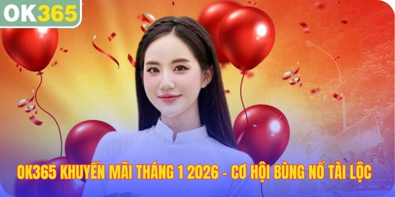 OKE365 khuyến mãi tháng 1 2026 cơ hội bùng nổ tài lộc