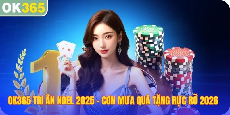 OK365 tri ân noel 2025 cơn mưa quà tặng rực rỡ 2025