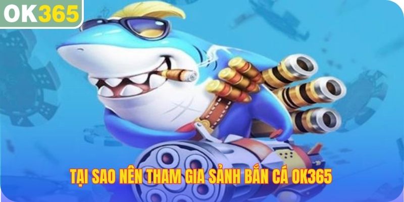 Tại sao nên tham gia sảnh bắn cá OK365