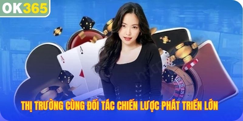 Thị trường cùng đối tác chiến lược phát triển lớn