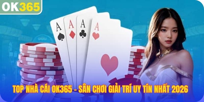 Top nhà cái OK365 sân chơi giải trí uy tín nhất 2026